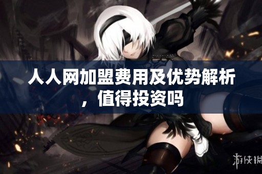 人人网加盟费用及优势解析，值得投资吗