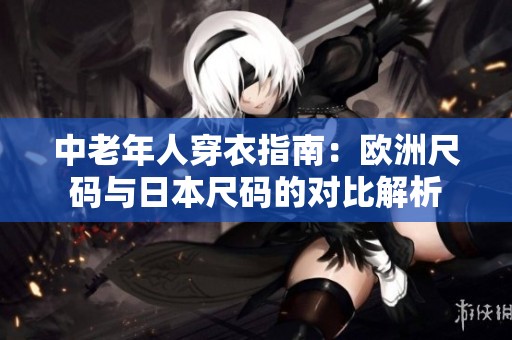中老年人穿衣指南：欧洲尺码与日本尺码的对比解析