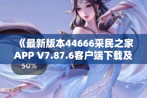 《最新版本44666采民之家APP V7.87.6客户端下载及功能解析》