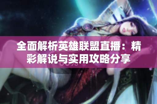 全面解析英雄联盟直播：精彩解说与实用攻略分享