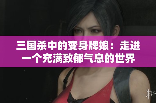 三国杀中的变身牌娘：走进一个充满致郁气息的世界