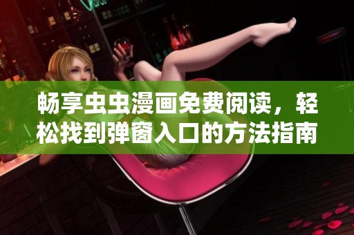 畅享虫虫漫画免费阅读，轻松找到弹窗入口的方法指南