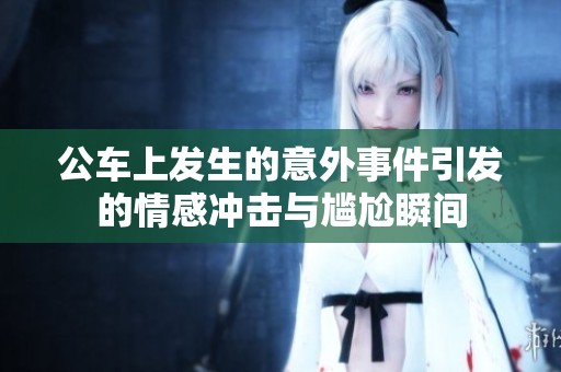公车上发生的意外事件引发的情感冲击与尴尬瞬间