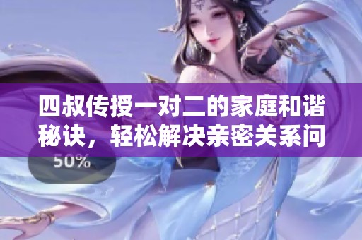 四叔传授一对二的家庭和谐秘诀，轻松解决亲密关系问题