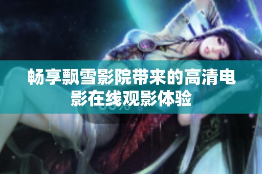 畅享飘雪影院带来的高清电影在线观影体验