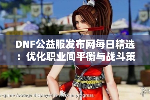 DNF公益服发布网每日精选：优化职业间平衡与战斗策略探讨
