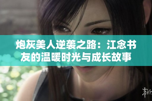 炮灰美人逆袭之路：江念书友的温暖时光与成长故事