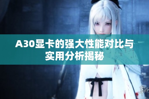 A30显卡的强大性能对比与实用分析揭秘