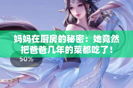 妈妈在厨房的秘密：她竟然把爸爸几年的菜都吃了！