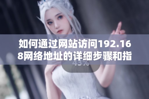 如何通过网站访问192.168网络地址的详细步骤和指南