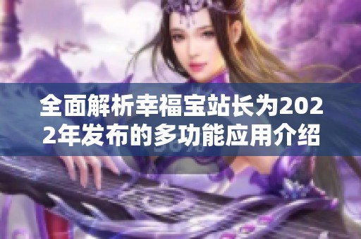 全面解析幸福宝站长为2022年发布的多功能应用介绍