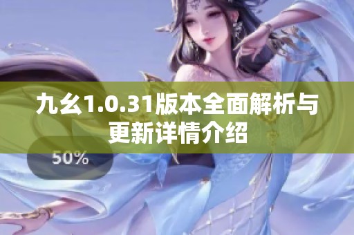 九幺1.0.31版本全面解析与更新详情介绍