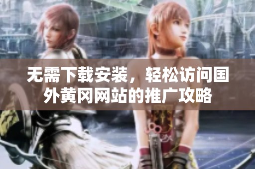 无需下载安装，轻松访问国外黄冈网站的推广攻略