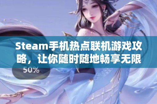 Steam手机热点联机游戏攻略，让你随时随地畅享无限乐趣