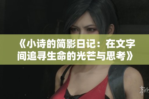 《小诗的简影日记：在文字间追寻生命的光芒与思考》