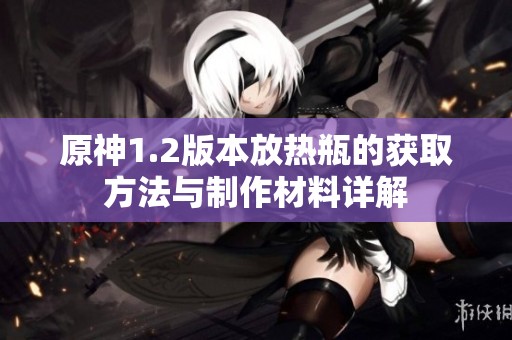 原神1.2版本放热瓶的获取方法与制作材料详解