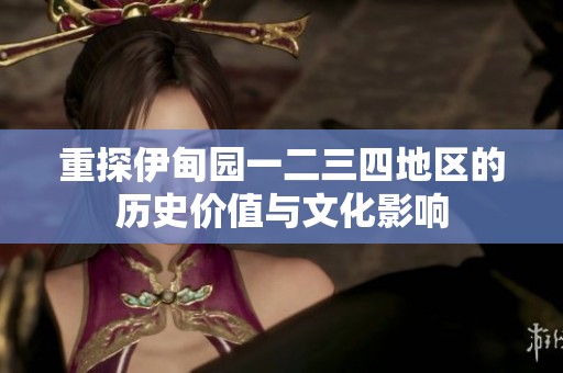 重探伊甸园一二三四地区的历史价值与文化影响