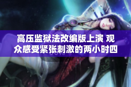 高压监狱法改编版上演 观众感受紧张刺激的两小时四十五分钟