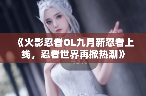 《火影忍者OL九月新忍者上线，忍者世界再掀热潮》
