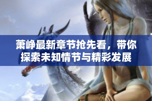萧峥最新章节抢先看，带你探索未知情节与精彩发展