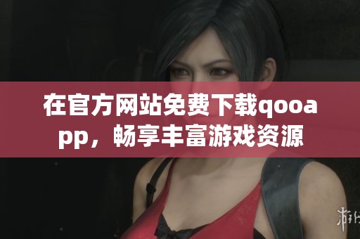 在官方网站免费下载qooapp，畅享丰富游戏资源