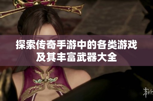 探索传奇手游中的各类游戏及其丰富武器大全
