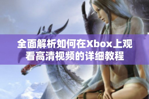 全面解析如何在Xbox上观看高清视频的详细教程
