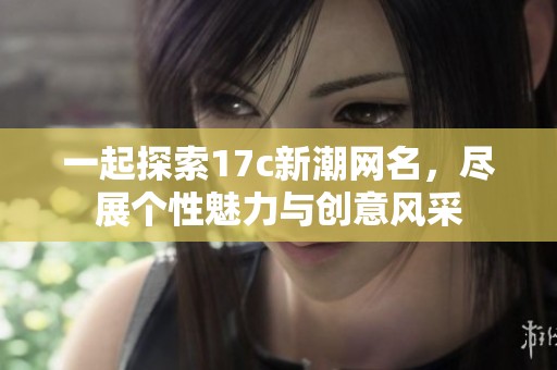 一起探索17c新潮网名，尽展个性魅力与创意风采