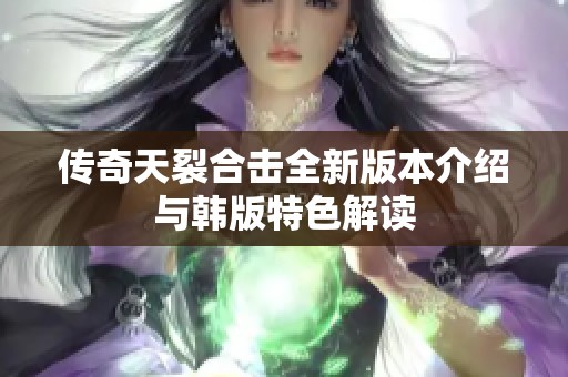 传奇天裂合击全新版本介绍与韩版特色解读