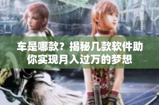 车是哪款？揭秘几款软件助你实现月入过万的梦想