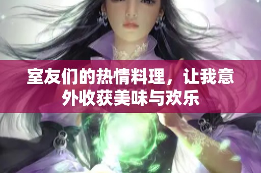 室友们的热情料理，让我意外收获美味与欢乐