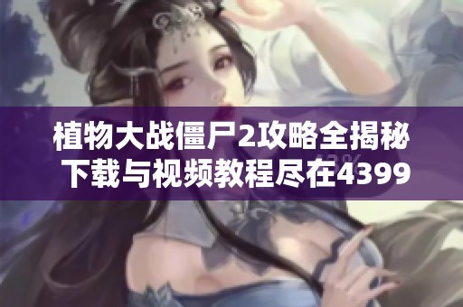 植物大战僵尸2攻略全揭秘 下载与视频教程尽在4399手机游戏
