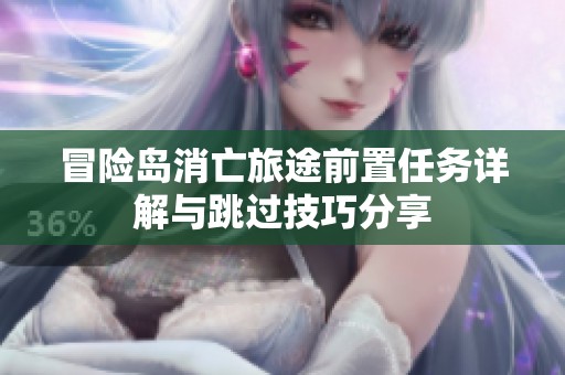 冒险岛消亡旅途前置任务详解与跳过技巧分享