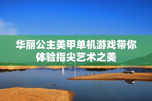 华丽公主美甲单机游戏带你体验指尖艺术之美