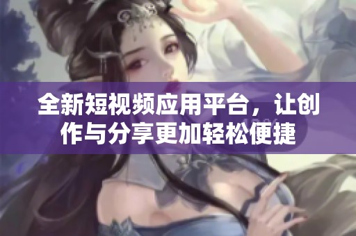全新短视频应用平台，让创作与分享更加轻松便捷
