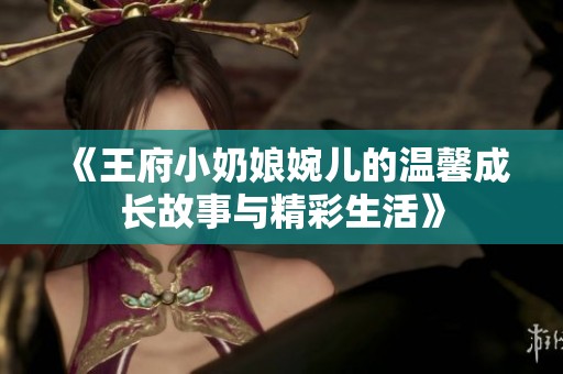 《王府小奶娘婉儿的温馨成长故事与精彩生活》