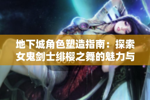 地下城角色塑造指南：探索女鬼剑士绯樱之舞的魅力与技巧