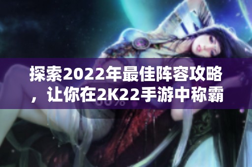 探索2022年最佳阵容攻略，让你在2K22手游中称霸赛场