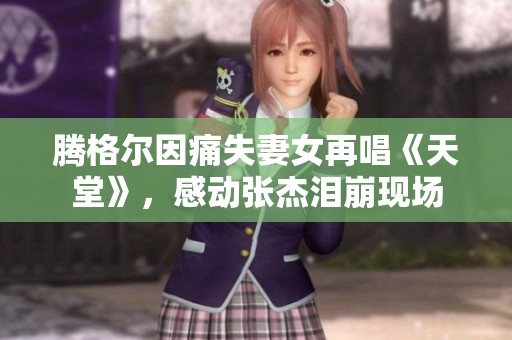 腾格尔因痛失妻女再唱《天堂》，感动张杰泪崩现场