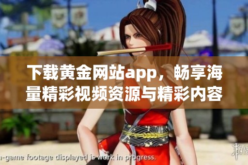 下载黄金网站app,畅享海量精彩视频资源与精彩内容 下载黄金网站app,畅享海量精彩视频资源与精彩内容