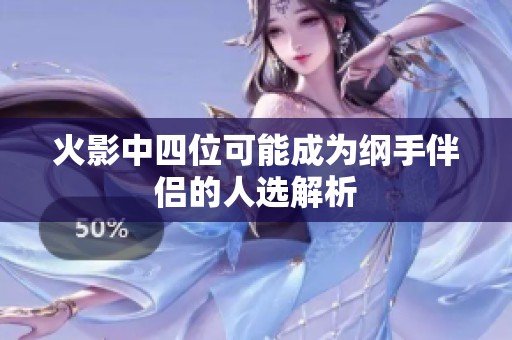 火影中四位可能成为纲手伴侣的人选解析
