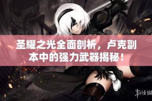 圣耀之光全面剖析，卢克副本中的强力武器揭秘！