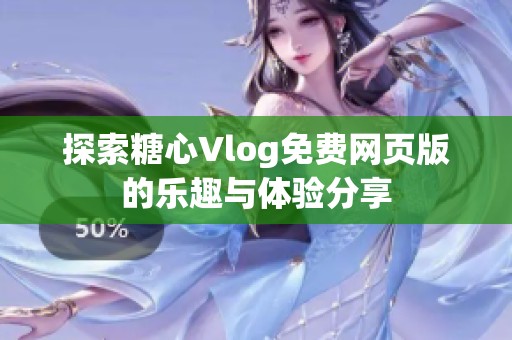 探索糖心Vlog免费网页版的乐趣与体验分享