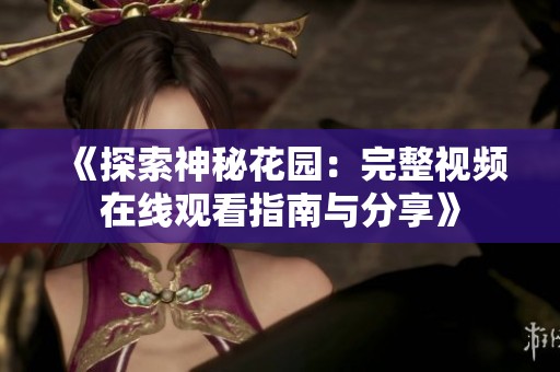 《探索神秘花园：完整视频在线观看指南与分享》