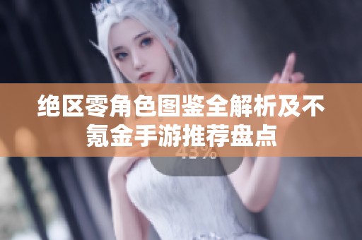 绝区零角色图鉴全解析及不氪金手游推荐盘点