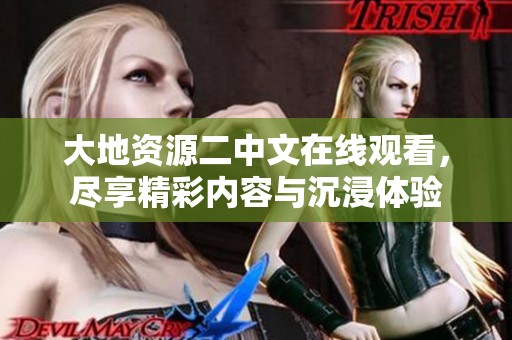 大地资源二中文在线观看，尽享精彩内容与沉浸体验