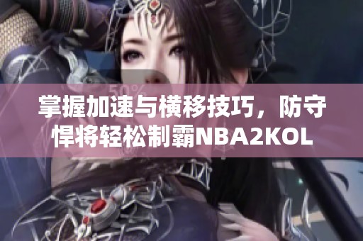掌握加速与横移技巧，防守悍将轻松制霸NBA2KOL