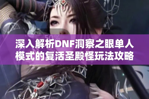 深入解析DNF洞察之眼单人模式的复活圣殿怪玩法攻略
