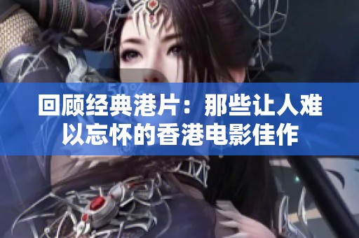 回顾经典港片：那些让人难以忘怀的香港电影佳作