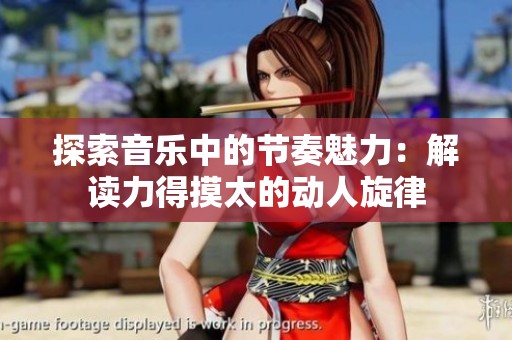探索音乐中的节奏魅力：解读力得摸太的动人旋律